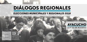 [AYACUCHO] IEP organiza «DIÁLOGOS REGIONALES. Elecciones Regionales y Municipales 2018»